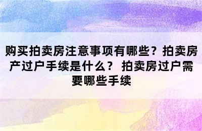 购买拍卖房注意事项有哪些？拍卖房产过户手续是什么？ 拍卖房过户需要哪些手续